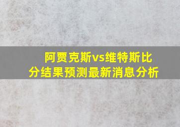 阿贾克斯vs维特斯比分结果预测最新消息分析