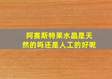 阿赛斯特莱水晶是天然的吗还是人工的好呢