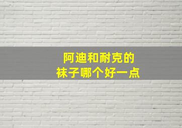 阿迪和耐克的袜子哪个好一点