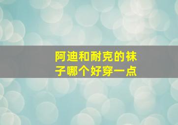 阿迪和耐克的袜子哪个好穿一点