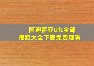 阿迪萨亚ufc全部视频大全下载免费观看