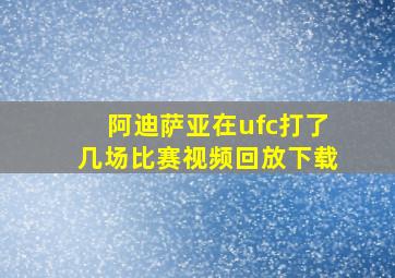 阿迪萨亚在ufc打了几场比赛视频回放下载