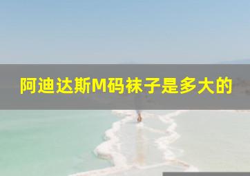 阿迪达斯M码袜子是多大的