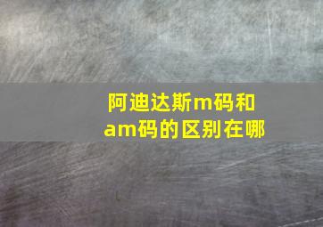 阿迪达斯m码和am码的区别在哪