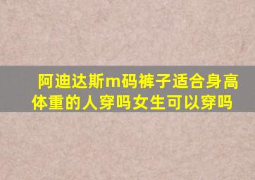 阿迪达斯m码裤子适合身高体重的人穿吗女生可以穿吗