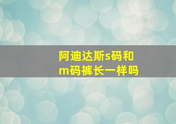 阿迪达斯s码和m码裤长一样吗