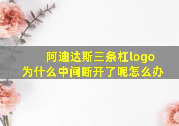 阿迪达斯三条杠logo为什么中间断开了呢怎么办