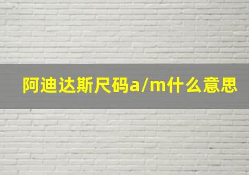 阿迪达斯尺码a/m什么意思