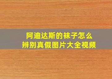 阿迪达斯的袜子怎么辨别真假图片大全视频