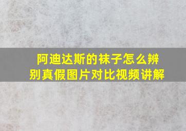 阿迪达斯的袜子怎么辨别真假图片对比视频讲解