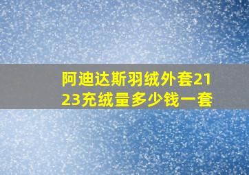 阿迪达斯羽绒外套2123充绒量多少钱一套