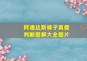 阿迪达斯袜子真假判断图解大全图片