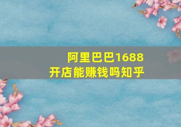 阿里巴巴1688开店能赚钱吗知乎