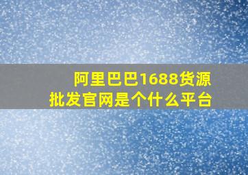 阿里巴巴1688货源批发官网是个什么平台