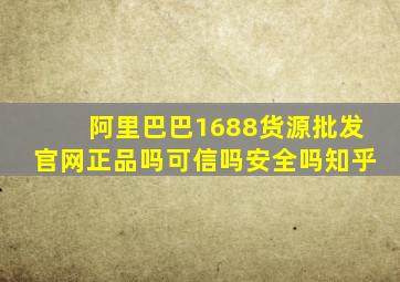 阿里巴巴1688货源批发官网正品吗可信吗安全吗知乎