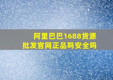 阿里巴巴1688货源批发官网正品吗安全吗