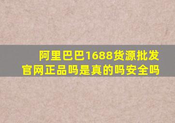 阿里巴巴1688货源批发官网正品吗是真的吗安全吗