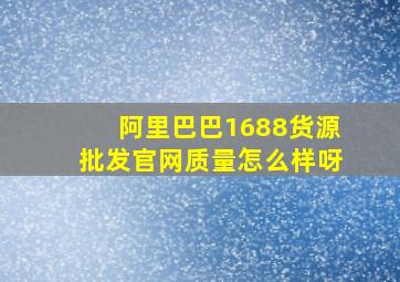 阿里巴巴1688货源批发官网质量怎么样呀