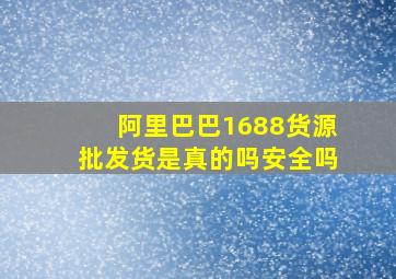 阿里巴巴1688货源批发货是真的吗安全吗