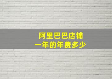 阿里巴巴店铺一年的年费多少