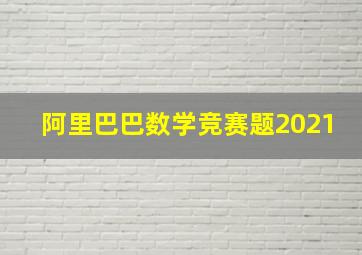 阿里巴巴数学竞赛题2021