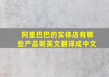 阿里巴巴的实体店有哪些产品呢英文翻译成中文