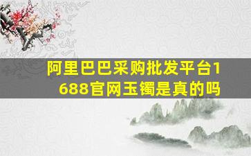 阿里巴巴采购批发平台1688官网玉镯是真的吗