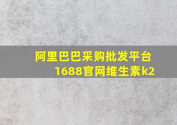 阿里巴巴采购批发平台1688官网维生素k2