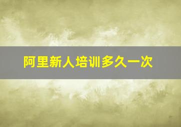 阿里新人培训多久一次