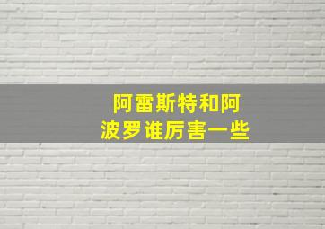 阿雷斯特和阿波罗谁厉害一些