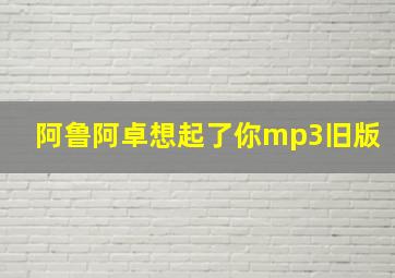 阿鲁阿卓想起了你mp3旧版