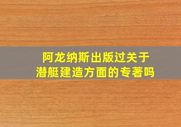 阿龙纳斯出版过关于潜艇建造方面的专著吗