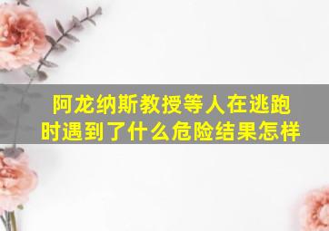 阿龙纳斯教授等人在逃跑时遇到了什么危险结果怎样