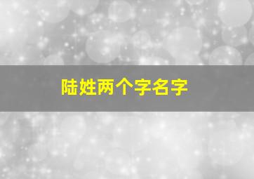 陆姓两个字名字