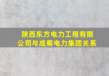 陕西东方电力工程有限公司与成蜀电力集团关系