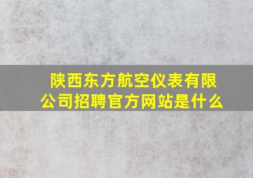 陕西东方航空仪表有限公司招聘官方网站是什么