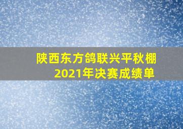 陕西东方鸽联兴平秋棚2021年决赛成绩单