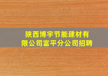 陕西博宇节能建材有限公司富平分公司招聘