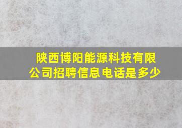 陕西博阳能源科技有限公司招聘信息电话是多少