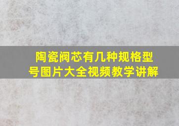 陶瓷阀芯有几种规格型号图片大全视频教学讲解