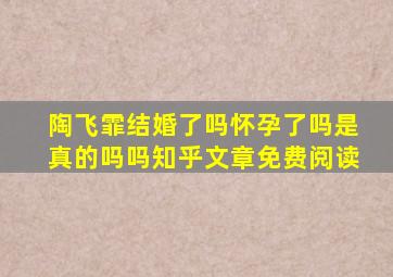 陶飞霏结婚了吗怀孕了吗是真的吗吗知乎文章免费阅读