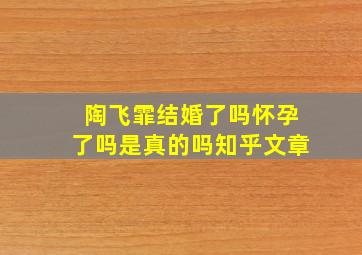 陶飞霏结婚了吗怀孕了吗是真的吗知乎文章