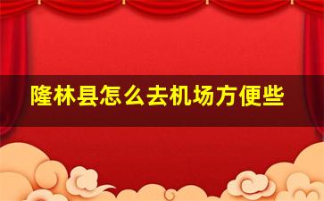 隆林县怎么去机场方便些