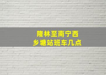 隆林至南宁西乡塘站班车几点