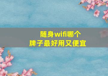 随身wifi哪个牌子最好用又便宜