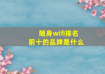 随身wifi排名前十的品牌是什么