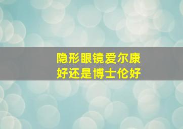 隐形眼镜爱尔康好还是博士伦好