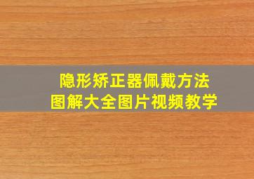 隐形矫正器佩戴方法图解大全图片视频教学