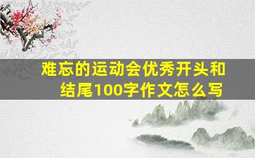 难忘的运动会优秀开头和结尾100字作文怎么写