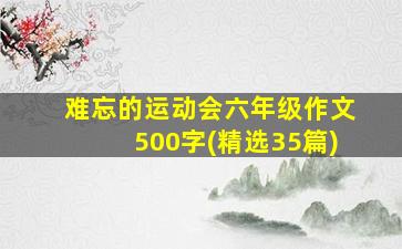 难忘的运动会六年级作文500字(精选35篇)